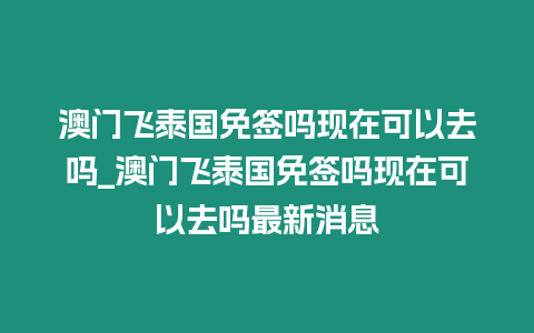 澳門飛泰國免簽嗎現在可以去嗎_澳門飛泰國免簽嗎現在可以去嗎最新消息