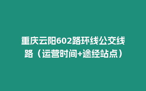 重慶云陽602路環線公交線路（運營時間+途經站點）