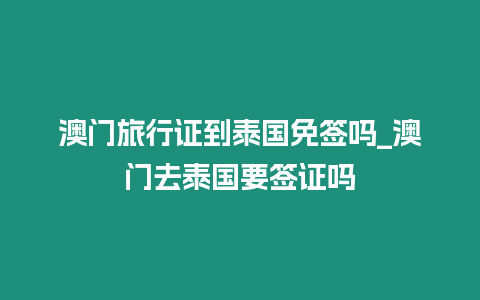 澳門旅行證到泰國免簽嗎_澳門去泰國要簽證嗎