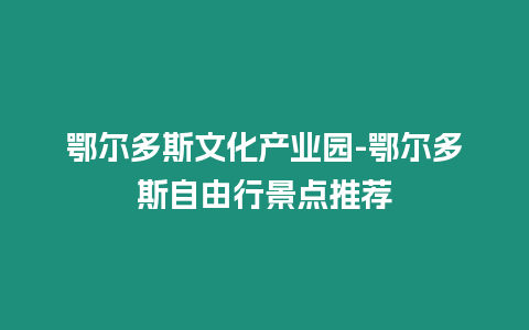 鄂爾多斯文化產(chǎn)業(yè)園-鄂爾多斯自由行景點(diǎn)推薦