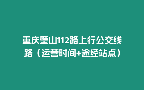 重慶璧山112路上行公交線路（運營時間+途經站點）