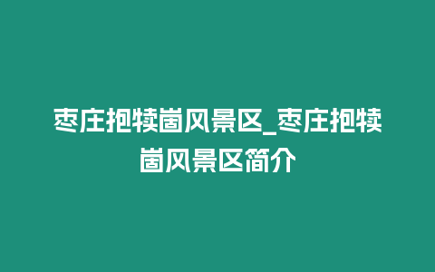 棗莊抱犢崮風景區_棗莊抱犢崮風景區簡介