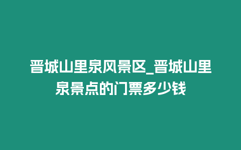 晉城山里泉風(fēng)景區(qū)_晉城山里泉景點(diǎn)的門票多少錢