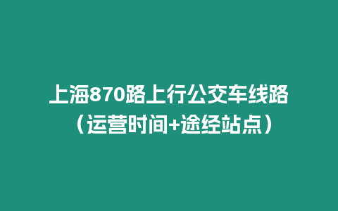 上海870路上行公交車線路（運營時間+途經站點）