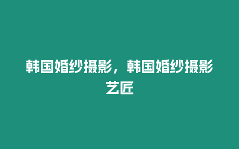 韓國婚紗攝影，韓國婚紗攝影藝匠