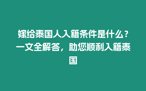 嫁給泰國人入籍條件是什么？一文全解答，助您順利入籍泰國