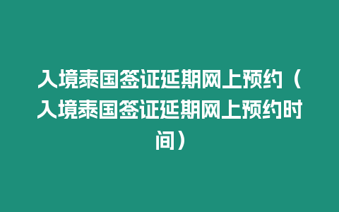 入境泰國簽證延期網上預約（入境泰國簽證延期網上預約時間）