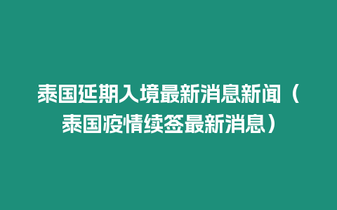 泰國延期入境最新消息新聞（泰國疫情續簽最新消息）