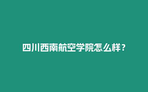 四川西南航空學(xué)院怎么樣？