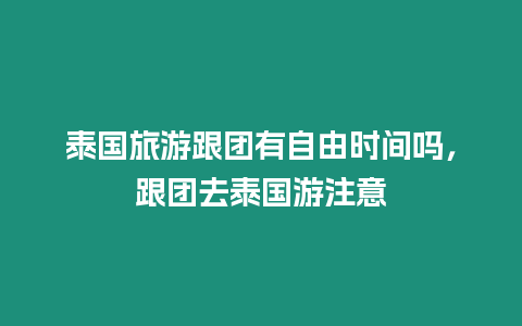 泰國旅游跟團有自由時間嗎，跟團去泰國游注意