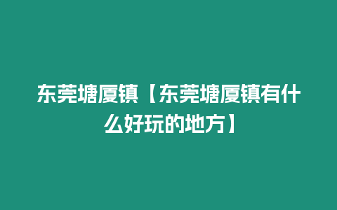 東莞塘廈鎮【東莞塘廈鎮有什么好玩的地方】