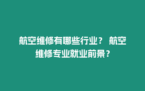 航空維修有哪些行業(yè)？ 航空維修專業(yè)就業(yè)前景？