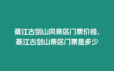 綦江古劍山風景區門票價格，綦江古劍山景區門票是多少