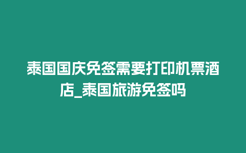 泰國國慶免簽需要打印機(jī)票酒店_泰國旅游免簽嗎