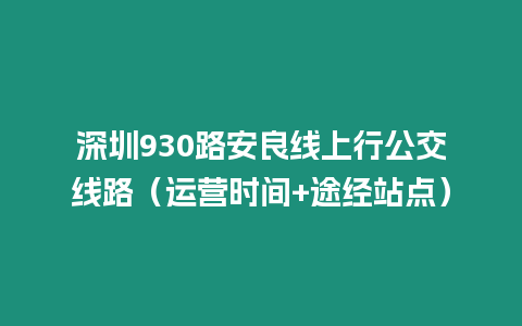 深圳930路安良線上行公交線路（運營時間+途經站點）