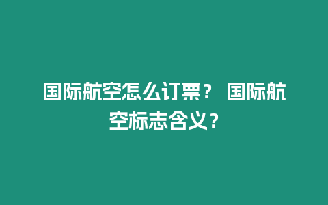 國際航空怎么訂票？ 國際航空標志含義？