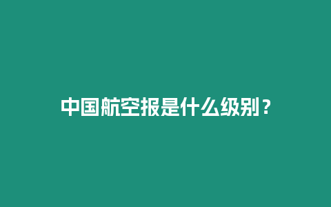 中國(guó)航空?qǐng)?bào)是什么級(jí)別？