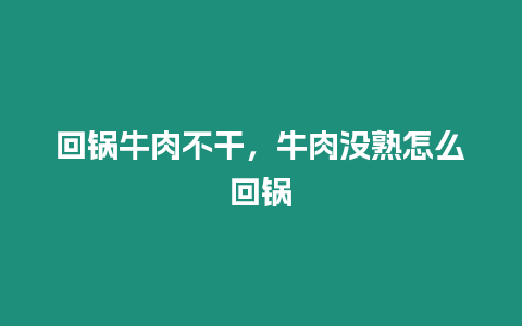 回鍋牛肉不干，牛肉沒熟怎么回鍋