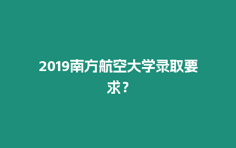 2019南方航空大學錄取要求？