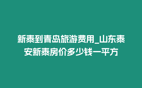 新泰到青島旅游費用_山東泰安新泰房價多少錢一平方