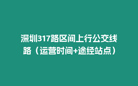 深圳317路區間上行公交線路（運營時間+途經站點）