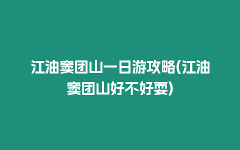 江油竇團山一日游攻略(江油竇團山好不好耍)