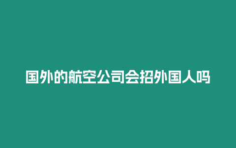 國外的航空公司會招外國人嗎