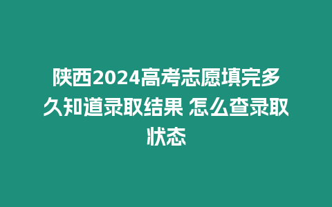 陜西2024高考志愿填完多久知道錄取結(jié)果 怎么查錄取狀態(tài)