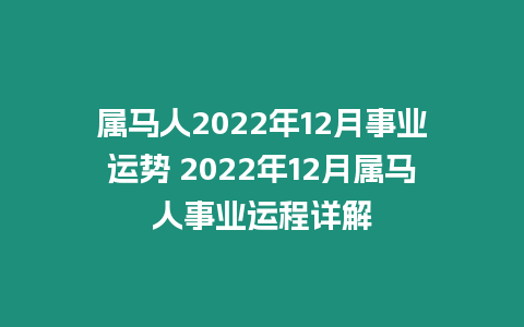 屬馬人2022年12月事業運勢 2022年12月屬馬人事業運程詳解