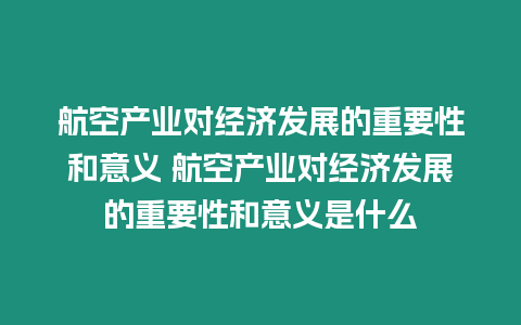 航空產業對經濟發展的重要性和意義 航空產業對經濟發展的重要性和意義是什么