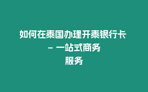 如何在泰國辦理開泰銀行卡 – 一站式商務(wù)服務(wù)