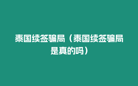 泰國續(xù)簽騙局（泰國續(xù)簽騙局是真的嗎）