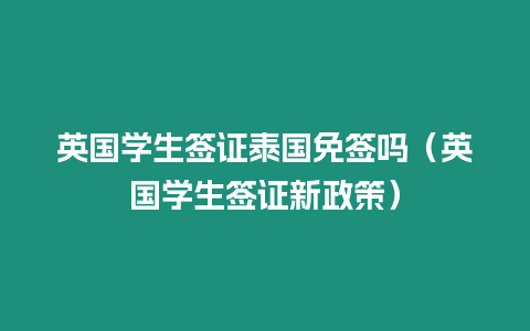 英國學(xué)生簽證泰國免簽嗎（英國學(xué)生簽證新政策）