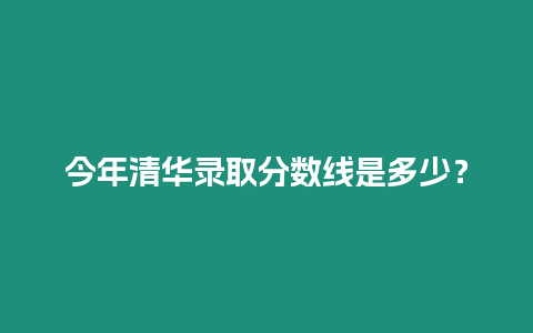 今年清華錄取分數線是多少？