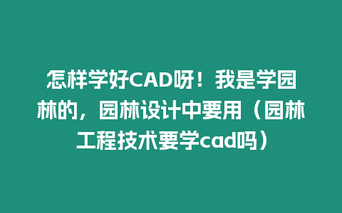 怎樣學好CAD呀！我是學園林的，園林設計中要用（園林工程技術要學cad嗎）