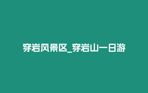 穿巖風景區(qū)_穿巖山一日游