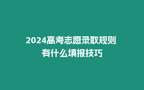 2024高考志愿錄取規(guī)則 有什么填報技巧