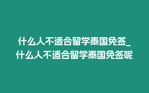 什么人不適合留學泰國免簽_什么人不適合留學泰國免簽呢