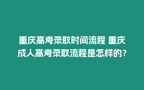 重慶高考錄取時(shí)間流程 重慶成人高考錄取流程是怎樣的？