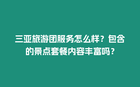 三亞旅游團服務怎么樣？包含的景點套餐內容豐富嗎？