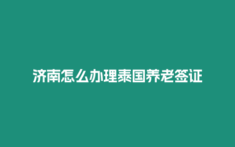 濟南怎么辦理泰國養老簽證