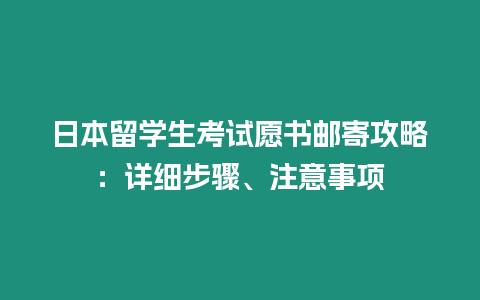 日本留學(xué)生考試愿書郵寄攻略：詳細(xì)步驟、注意事項(xiàng)