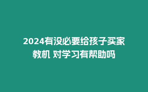 2024有沒必要給孩子買家教機 對學習有幫助嗎