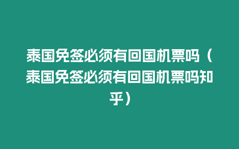 泰國免簽必須有回國機票嗎（泰國免簽必須有回國機票嗎知乎）