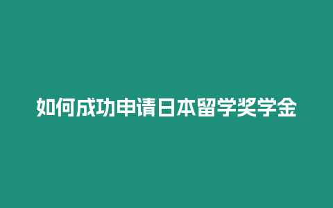 如何成功申請(qǐng)日本留學(xué)獎(jiǎng)學(xué)金