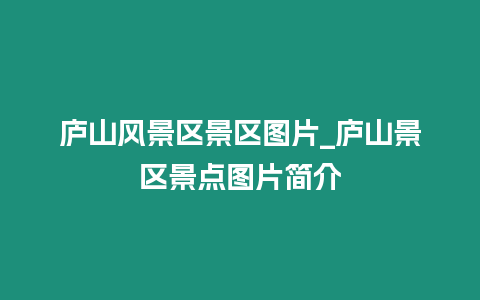 廬山風(fēng)景區(qū)景區(qū)圖片_廬山景區(qū)景點(diǎn)圖片簡(jiǎn)介