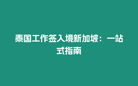 泰國工作簽入境新加坡：一站式指南