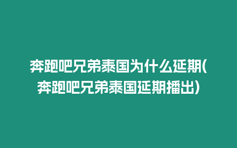 奔跑吧兄弟泰國為什么延期(奔跑吧兄弟泰國延期播出)