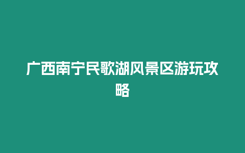 廣西南寧民歌湖風景區游玩攻略