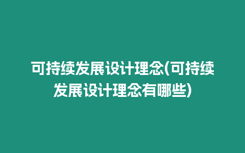 可持續(xù)發(fā)展設(shè)計(jì)理念(可持續(xù)發(fā)展設(shè)計(jì)理念有哪些)